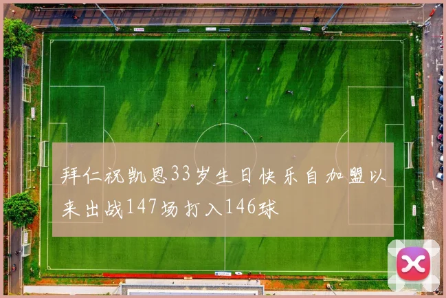 拜仁祝凯恩33岁生日快乐自加盟以来出战147场打入146球
