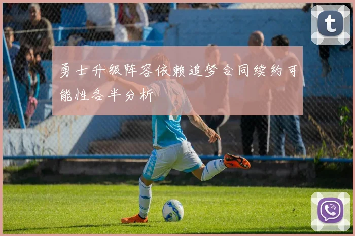 勇士升级阵容依赖追梦合同续约可能性各半分析
