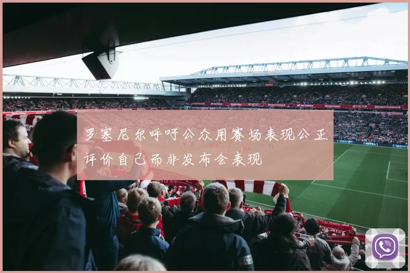 罗塞尼尔呼吁公众用赛场表现公正评价自己而非发布会表现