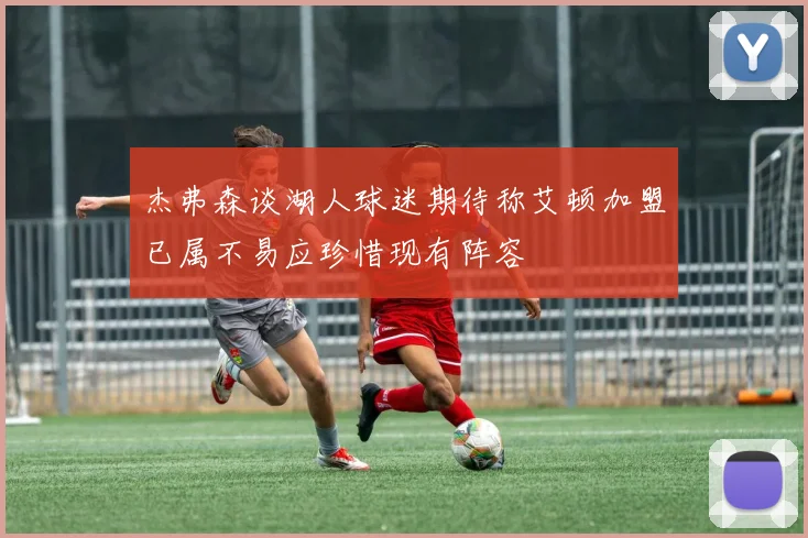 杰弗森谈湖人球迷期待称艾顿加盟已属不易应珍惜现有阵容