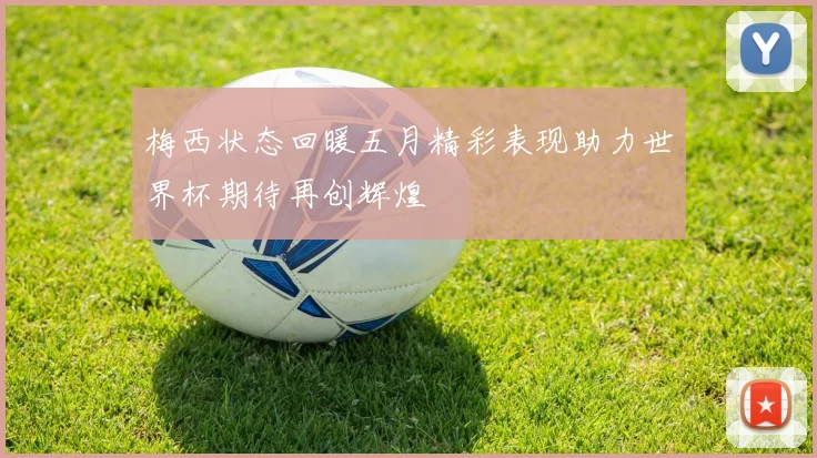 梅西状态回暖五月精彩表现助力世界杯期待再创辉煌