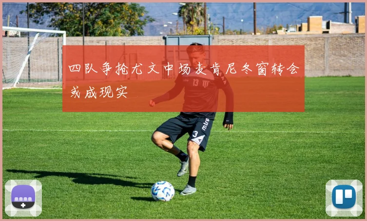 四队争抢尤文中场麦肯尼冬窗转会或成现实