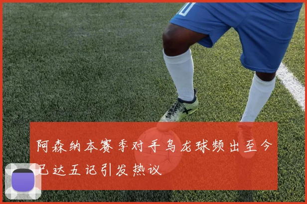 阿森纳本赛季对手乌龙球频出至今已达五记引发热议